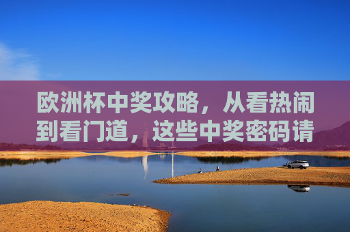 欧洲杯中奖攻略,从看热闹到看门道,这些中奖密码请收好!欧洲杯中奖密码,从看热闹到看门道