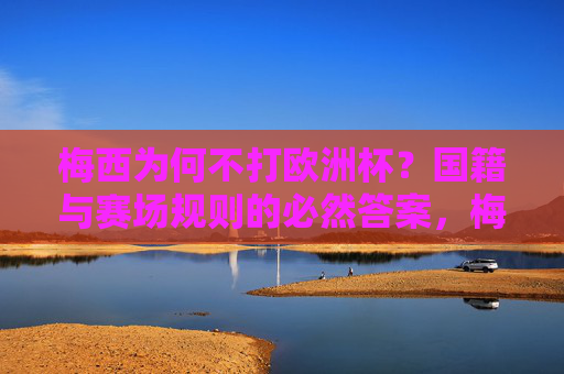 梅西为何不打欧洲杯?国籍与赛场规则的必然答案,梅西缺席欧洲杯,国籍与赛场规则的必然答案