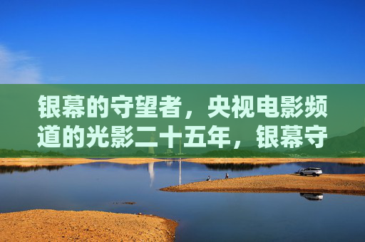 银幕的守望者,央视电影频道的光影二十五年,银幕守望者,央视电影频道光影二十五年