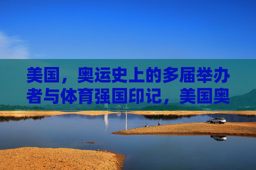 美国，奥运史上的多届举办者与体育强国印记，美国奥运多届举办者与体育强国印记