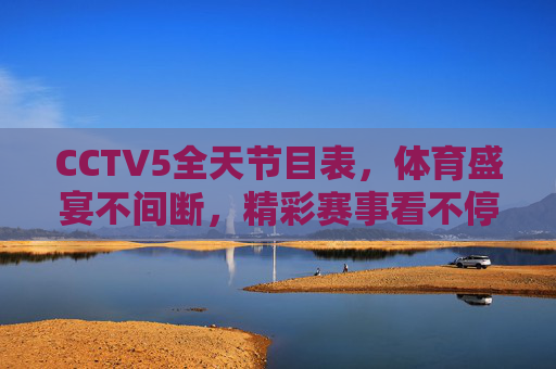 CCTV5全天节目表，体育盛宴不间断，精彩赛事看不停，CCTV5全天节目表，体育盛宴不间断，精彩赛事看不停