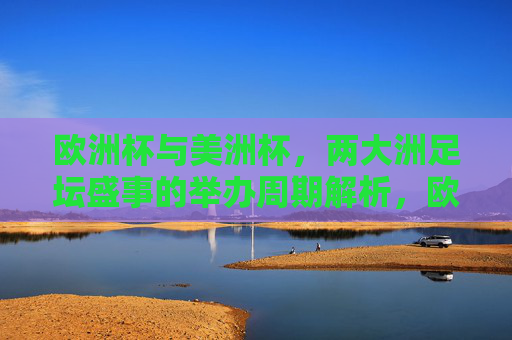 欧洲杯与美洲杯，两大洲足坛盛事的举办周期解析，欧洲杯与美洲杯，两大洲足坛盛事举办周期解析