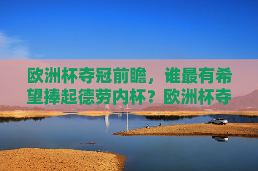 欧洲杯夺冠前瞻，谁最有希望捧起德劳内杯？欧洲杯夺冠前瞻，谁最有希望捧起德劳内杯？