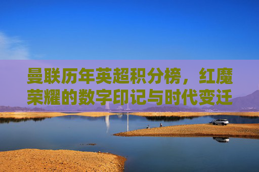 曼联历年英超积分榜,红魔荣耀的数字印记与时代变迁,曼联英超积分榜,红魔荣耀的数字印记与时代变迁