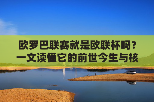 欧罗巴联赛就是欧联杯吗?一文读懂它的前世今生与核心特点,欧罗巴联赛就是欧联杯?一文读懂其前世今生与核心特点