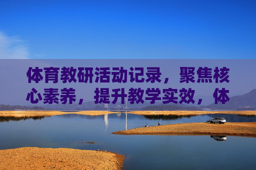 体育教研活动记录,聚焦核心素养,提升教学实效,体育教研活动,聚焦核心素养,提升教学实效
