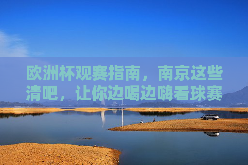 欧洲杯观赛指南,南京这些清吧,让你边喝边嗨看球赛!欧洲杯观赛指南,南京清吧边喝边嗨看球赛!