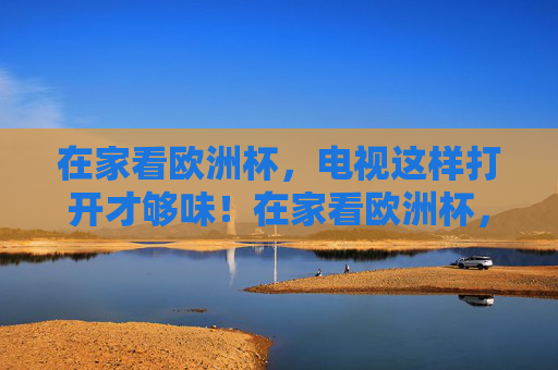 在家看欧洲杯,电视这样打开才够味!在家看欧洲杯,电视这样打开才够味!