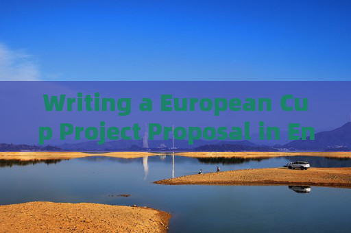 Writing a European Cup Project Proposal in English: Key Steps and Tips,European Cup Project Proposal Writing in English: Key Steps and Tips