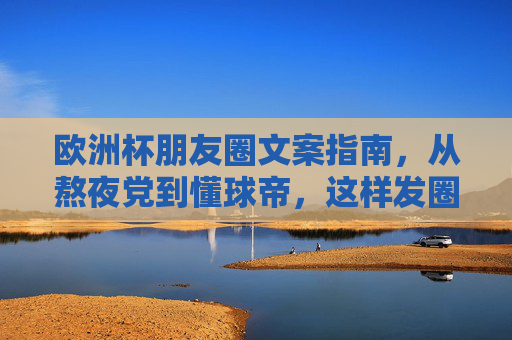 欧洲杯朋友圈文案指南，从熬夜党到懂球帝，这样发圈吸睛又高级！欧洲杯朋友圈文案指南，熬夜党到懂球帝，吸睛又高级！