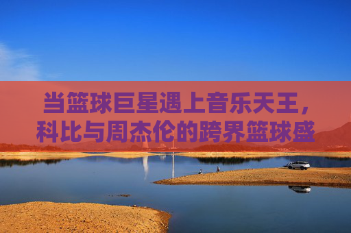 当篮球巨星遇上音乐天王，科比与周杰伦的跨界篮球盛宴，科比周杰伦跨界篮球盛宴