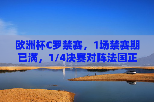 欧洲杯C罗禁赛，1场禁赛期已满，1/4决赛对阵法国正式恢复参赛，欧洲杯C罗禁赛期满，1/4决赛对阵法国恢复参赛