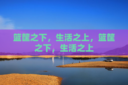 篮筐之下，生活之上，篮筐之下，生活之上