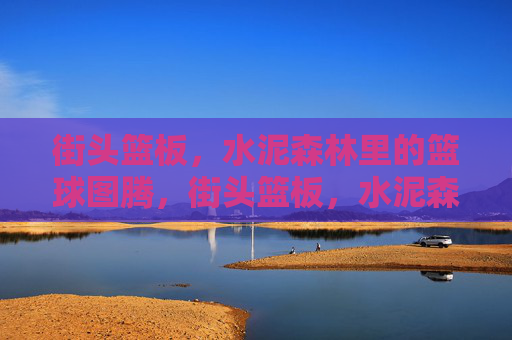 街头篮板,水泥森林里的篮球图腾,街头篮板,水泥森林的篮球图腾