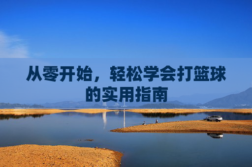 从零开始,轻松学会打篮球的实用指南