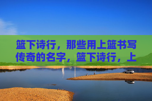 篮下诗行，那些用上篮书写传奇的名字，篮下诗行，上篮书写的传奇