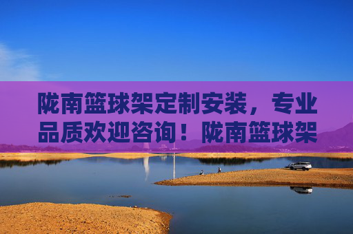 陇南篮球架定制安装,专业品质欢迎咨询!陇南篮球架定制安装,专业品质欢迎咨询
