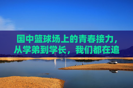 国中篮球场上的青春接力，从学弟到学长，我们都在追逐那颗滚烫的球，国中篮球场，青春接力，追逐滚烫的球