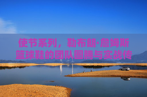 使节系列,勒布朗·詹姆斯篮球鞋的团队图腾与实战传承,勒布朗使节系列,团队图腾与实战传承
