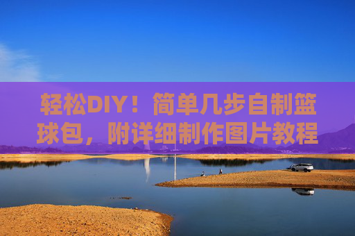 轻松DIY!简单几步自制篮球包,附详细制作图片教程