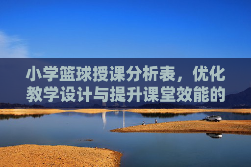 小学篮球授课分析表,优化教学设计与提升课堂效能的实用工具,小学篮球授课分析表,优化教学设计与提升课堂效能的实用工具