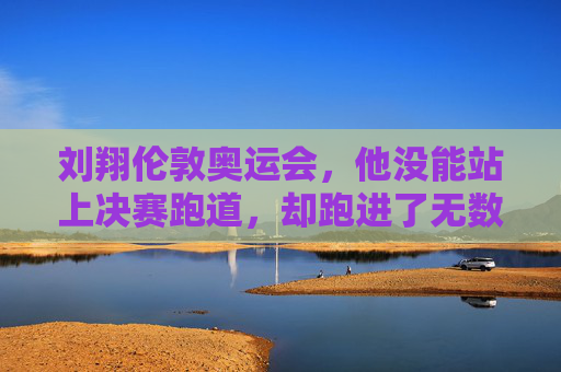 刘翔伦敦奥运会,他没能站上决赛跑道,却跑进了无数人心底