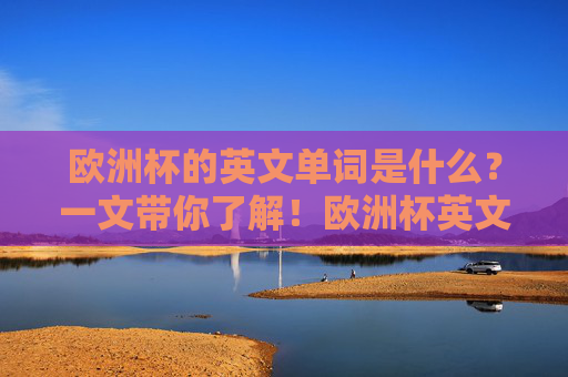 欧洲杯的英文单词是什么?一文带你了解!欧洲杯英文单词是什么?一文了解!