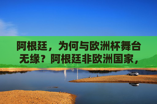 阿根廷，为何与欧洲杯舞台无缘？阿根廷非欧洲国家，无缘欧洲杯舞台