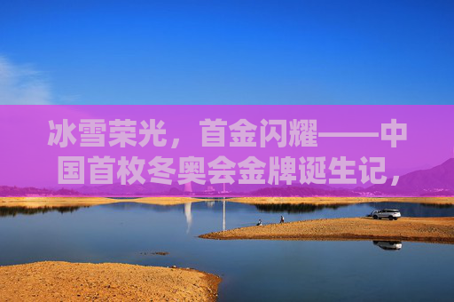 冰雪荣光，首金闪耀——中国首枚冬奥会金牌诞生记，首金闪耀，中国首枚冬奥会金牌诞生记