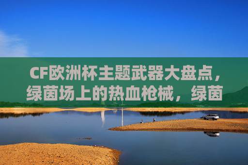 CF欧洲杯主题武器大盘点,绿茵场上的热血枪械,绿茵场上的热血枪械,CF欧洲杯主题武器大盘点