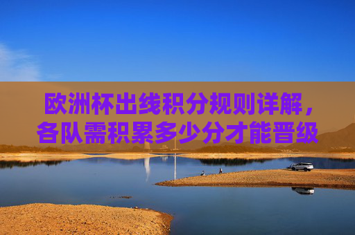 欧洲杯出线积分规则详解,各队需积累多少分才能晋级?欧洲杯出线积分规则,晋级需积累多少分?