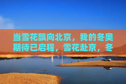 当雪花飘向北京，我的冬奥期待已启程，雪花赴京，冬奥期待启程