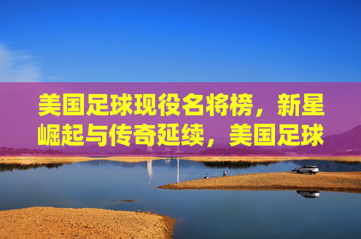 美国足球现役名将榜,新星崛起与传奇延续,美国足球现役名将,新星崛起与传奇延续