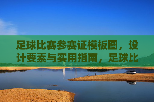 足球比赛参赛证模板图,设计要素与实用指南,足球比赛参赛证模板图,设计要素与实用指南