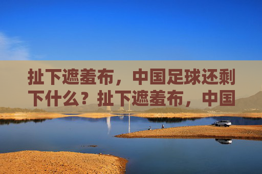 扯下遮羞布,中国足球还剩下什么?扯下遮羞布,中国足球还剩什么?