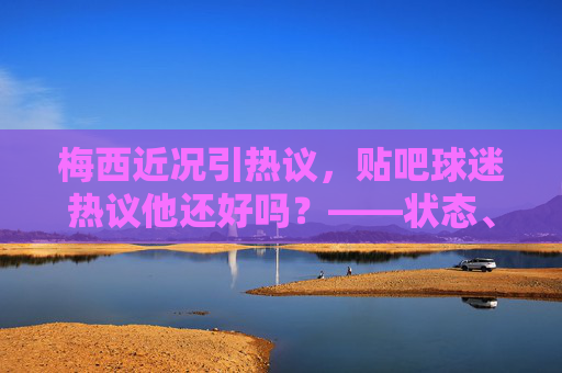 梅西近况引热议,贴吧球迷热议他还好吗?——状态、生活与未来的多维观察,梅西近况引球迷热议,状态、生活与未来多维观察