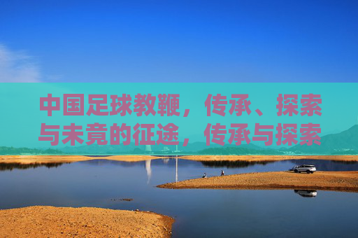 中国足球教鞭,传承、探索与未竟的征途,传承与探索,中国足球教鞭的未竟征途