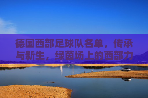 德国西部足球队名单,传承与新生,绿茵场上的西部力量,传承与新生,绿茵场上的德国西部力量