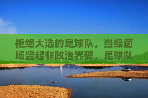 拒绝大选的足球队，当绿茵场竖起非政治界碑，足球队拒大选，绿茵场树非政治界碑