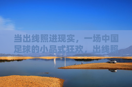 当出线照进现实，一场中国足球的小品式狂欢，出线照进现实，中国足球小品狂欢