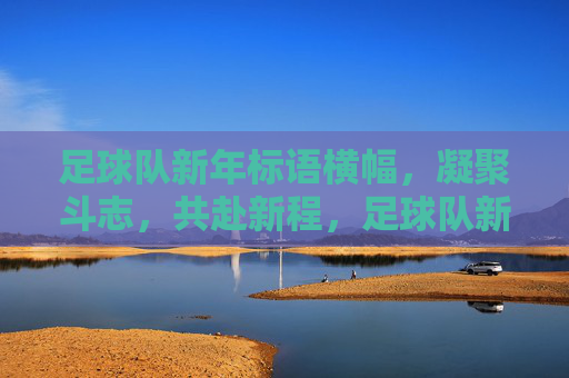 足球队新年标语横幅,凝聚斗志,共赴新程,足球队新年标语,凝聚斗志,共赴新程