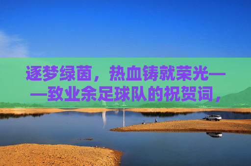 逐梦绿茵，热血铸就荣光——致业余足球队的祝贺词，逐梦绿茵热血铸就荣光
