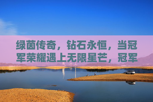 绿茵传奇，钻石永恒，当冠军荣耀遇上无限星芒，冠军荣耀遇星芒，绿茵钻石永恒传