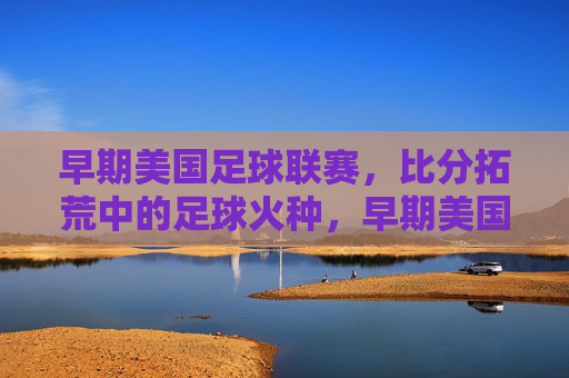 早期美国足球联赛,比分拓荒中的足球火种,早期美国足球联赛,比分拓荒,火种初燃
