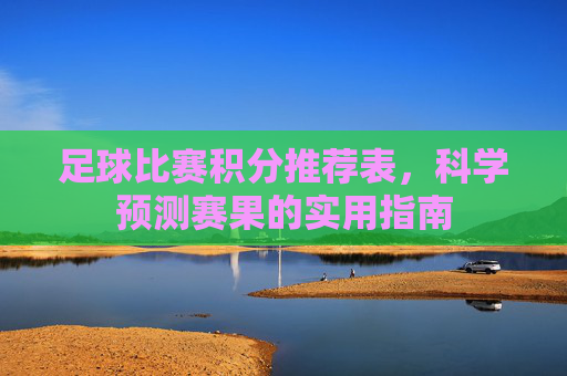 足球比赛积分推荐表,科学预测赛果的实用指南