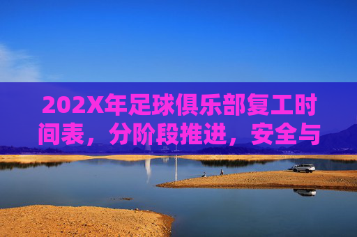 202X年足球俱乐部复工时间表,分阶段推进,安全与竞技双轨并行,202X年足球俱乐部复工时间表,分阶段推进 安全与竞技双轨并行