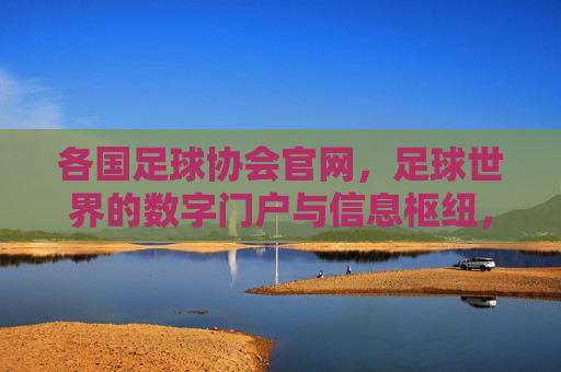 各国足球协会官网,足球世界的数字门户与信息枢纽,各国足球协会官网,足球世界的数字门户与信息枢纽