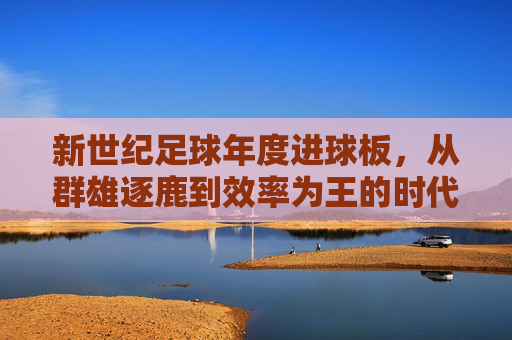 新世纪足球年度进球板,从群雄逐鹿到效率为王的时代印记