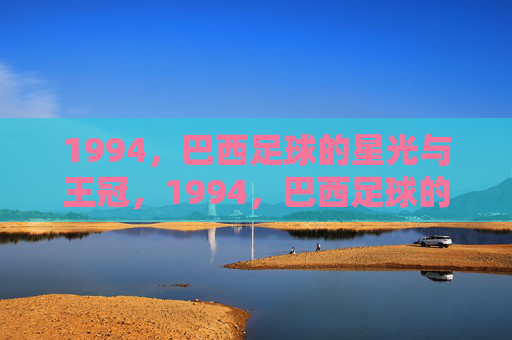 1994，巴西足球的星光与王冠，1994，巴西足球的星光与王冠