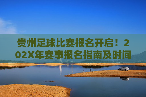 贵州足球比赛报名开启!202X年赛事报名指南及时间节点